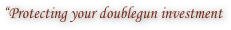 “Protecting your doublegun investment 